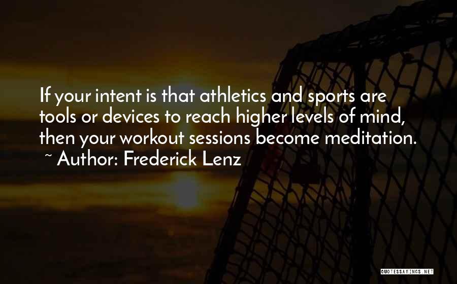 Frederick Lenz Quotes: If Your Intent Is That Athletics And Sports Are Tools Or Devices To Reach Higher Levels Of Mind, Then Your