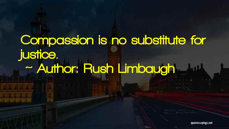 Rush Limbaugh Quotes: Compassion Is No Substitute For Justice.