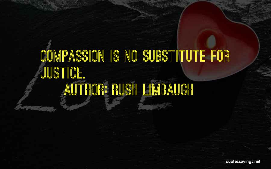 Rush Limbaugh Quotes: Compassion Is No Substitute For Justice.