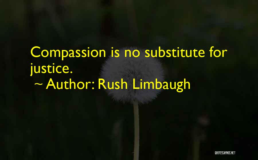 Rush Limbaugh Quotes: Compassion Is No Substitute For Justice.