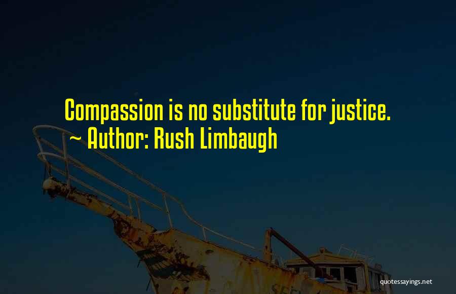 Rush Limbaugh Quotes: Compassion Is No Substitute For Justice.