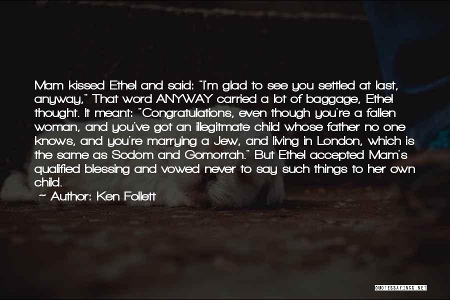 Ken Follett Quotes: Mam Kissed Ethel And Said: I'm Glad To See You Settled At Last, Anyway, That Word Anyway Carried A Lot