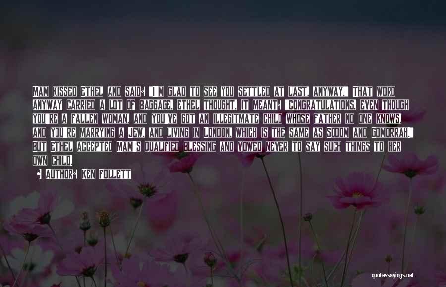 Ken Follett Quotes: Mam Kissed Ethel And Said: I'm Glad To See You Settled At Last, Anyway, That Word Anyway Carried A Lot