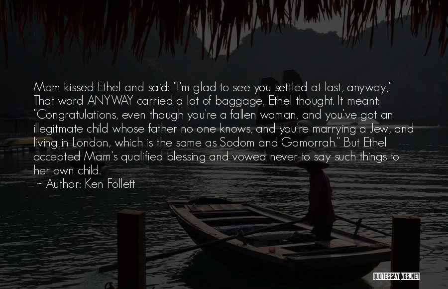 Ken Follett Quotes: Mam Kissed Ethel And Said: I'm Glad To See You Settled At Last, Anyway, That Word Anyway Carried A Lot