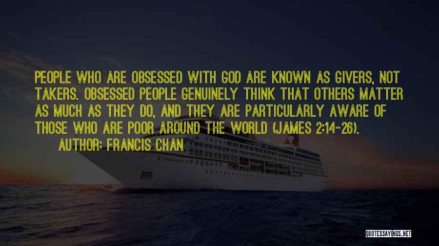 Francis Chan Quotes: People Who Are Obsessed With God Are Known As Givers, Not Takers. Obsessed People Genuinely Think That Others Matter As