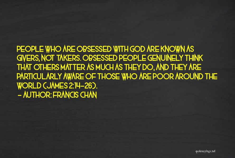 Francis Chan Quotes: People Who Are Obsessed With God Are Known As Givers, Not Takers. Obsessed People Genuinely Think That Others Matter As