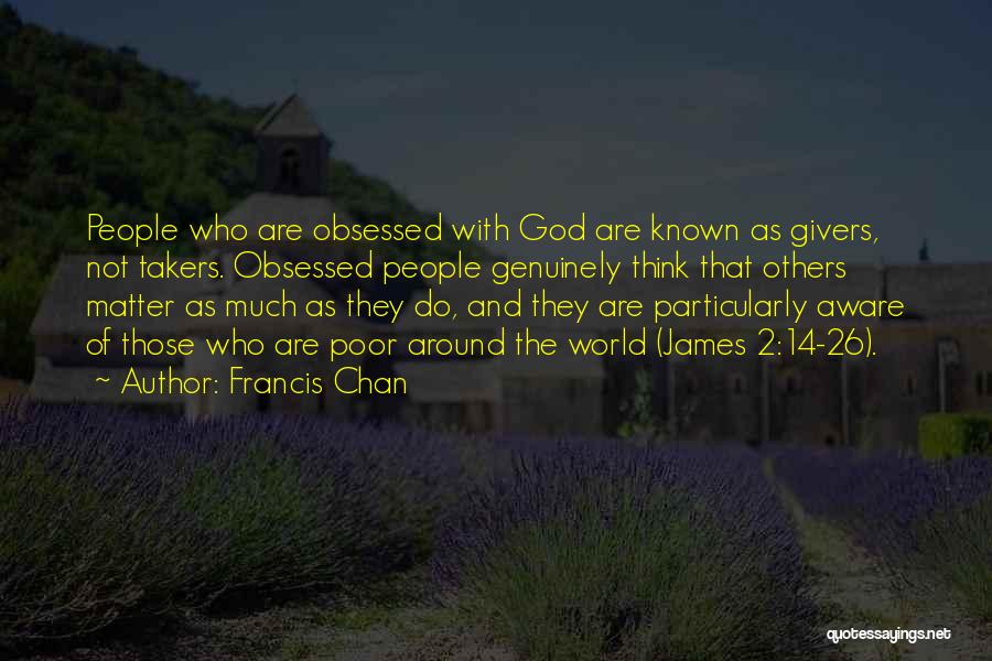 Francis Chan Quotes: People Who Are Obsessed With God Are Known As Givers, Not Takers. Obsessed People Genuinely Think That Others Matter As