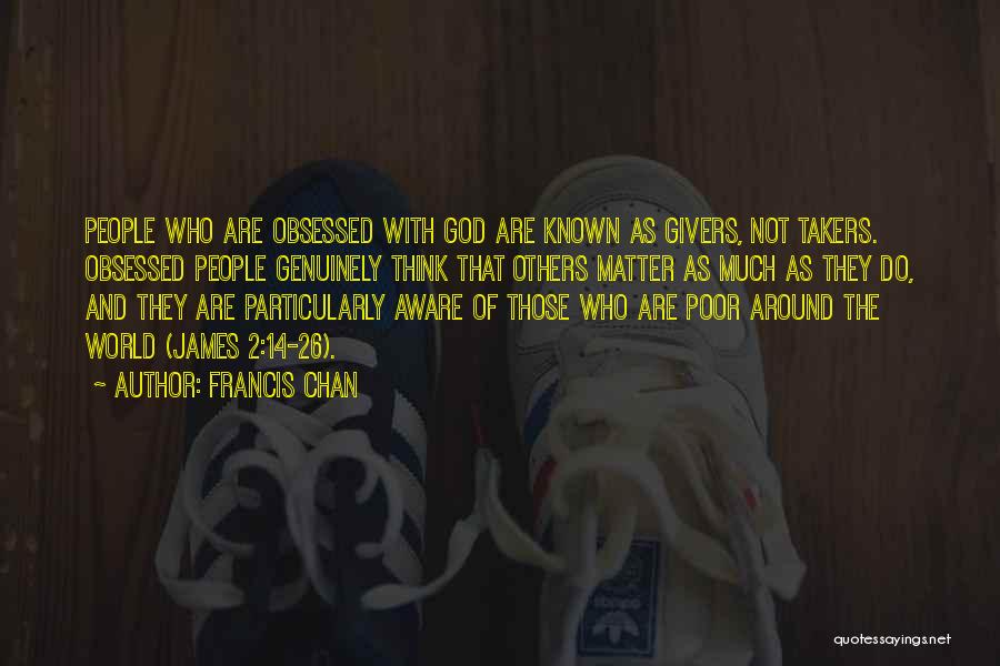 Francis Chan Quotes: People Who Are Obsessed With God Are Known As Givers, Not Takers. Obsessed People Genuinely Think That Others Matter As