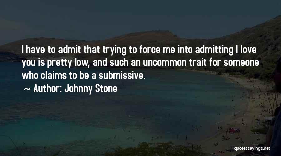 Johnny Stone Quotes: I Have To Admit That Trying To Force Me Into Admitting I Love You Is Pretty Low, And Such An