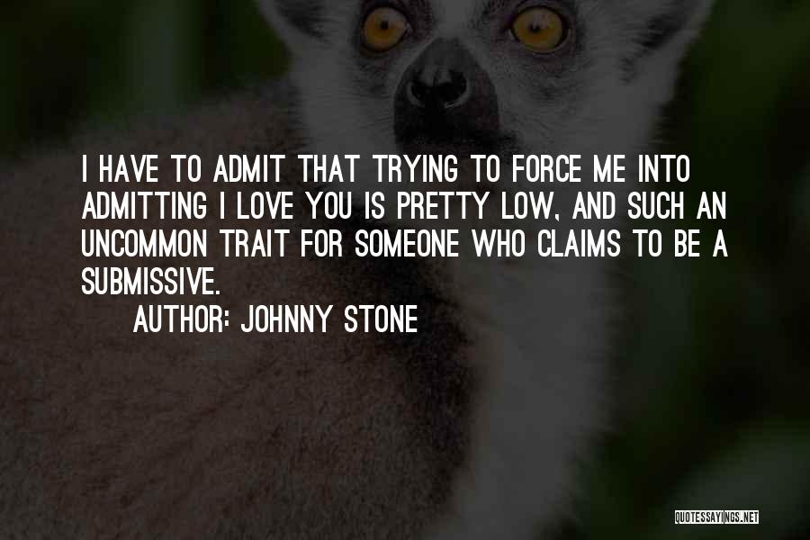 Johnny Stone Quotes: I Have To Admit That Trying To Force Me Into Admitting I Love You Is Pretty Low, And Such An