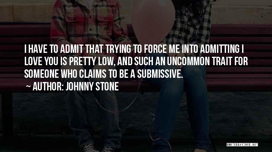 Johnny Stone Quotes: I Have To Admit That Trying To Force Me Into Admitting I Love You Is Pretty Low, And Such An