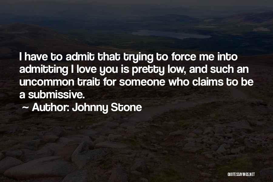 Johnny Stone Quotes: I Have To Admit That Trying To Force Me Into Admitting I Love You Is Pretty Low, And Such An