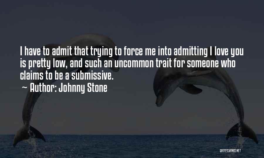 Johnny Stone Quotes: I Have To Admit That Trying To Force Me Into Admitting I Love You Is Pretty Low, And Such An