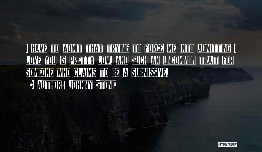 Johnny Stone Quotes: I Have To Admit That Trying To Force Me Into Admitting I Love You Is Pretty Low, And Such An