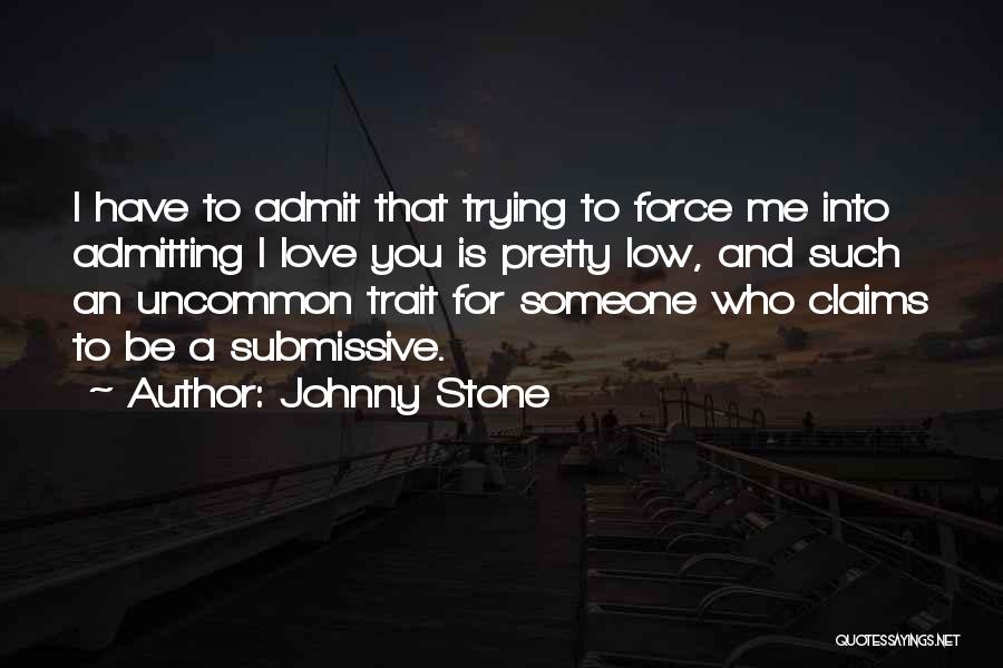 Johnny Stone Quotes: I Have To Admit That Trying To Force Me Into Admitting I Love You Is Pretty Low, And Such An