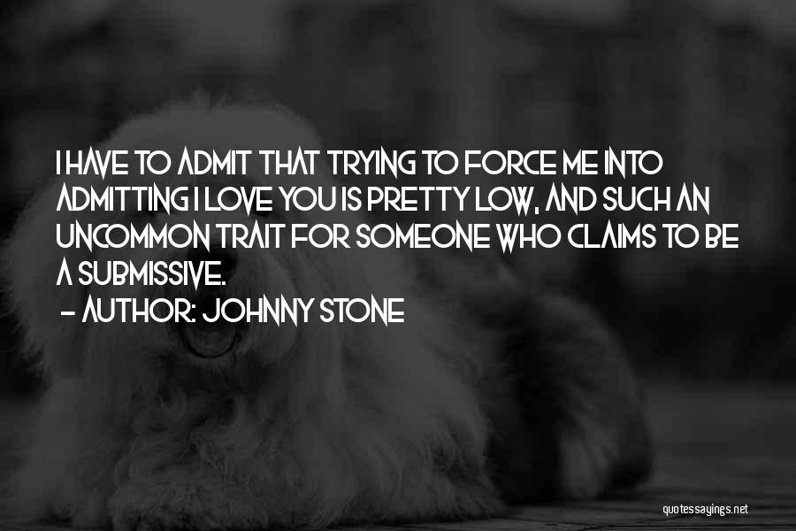 Johnny Stone Quotes: I Have To Admit That Trying To Force Me Into Admitting I Love You Is Pretty Low, And Such An