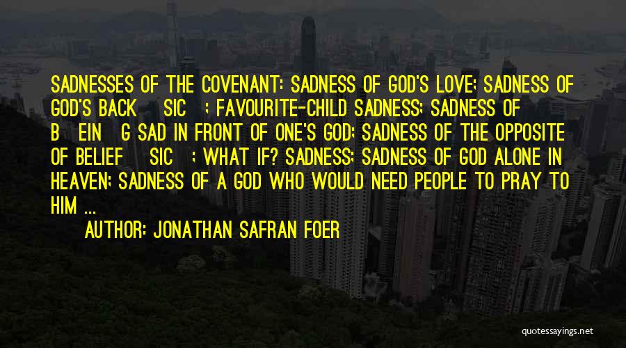 Jonathan Safran Foer Quotes: Sadnesses Of The Covenant: Sadness Of God's Love; Sadness Of God's Back [sic]; Favourite-child Sadness; Sadness Of B[ein]g Sad In