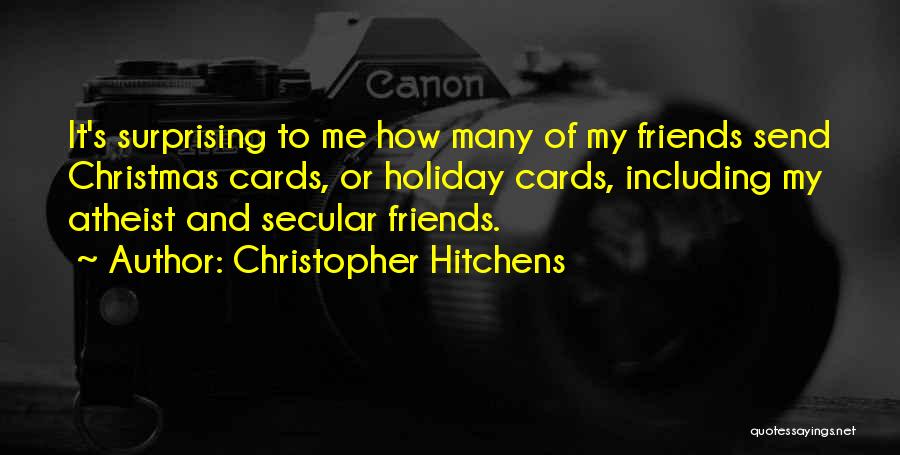 Christopher Hitchens Quotes: It's Surprising To Me How Many Of My Friends Send Christmas Cards, Or Holiday Cards, Including My Atheist And Secular