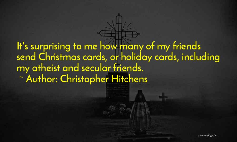 Christopher Hitchens Quotes: It's Surprising To Me How Many Of My Friends Send Christmas Cards, Or Holiday Cards, Including My Atheist And Secular