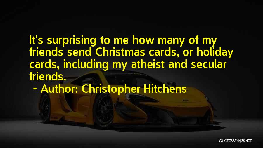 Christopher Hitchens Quotes: It's Surprising To Me How Many Of My Friends Send Christmas Cards, Or Holiday Cards, Including My Atheist And Secular