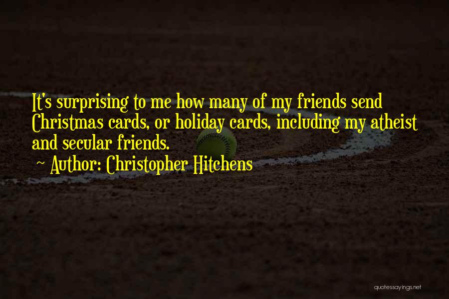 Christopher Hitchens Quotes: It's Surprising To Me How Many Of My Friends Send Christmas Cards, Or Holiday Cards, Including My Atheist And Secular