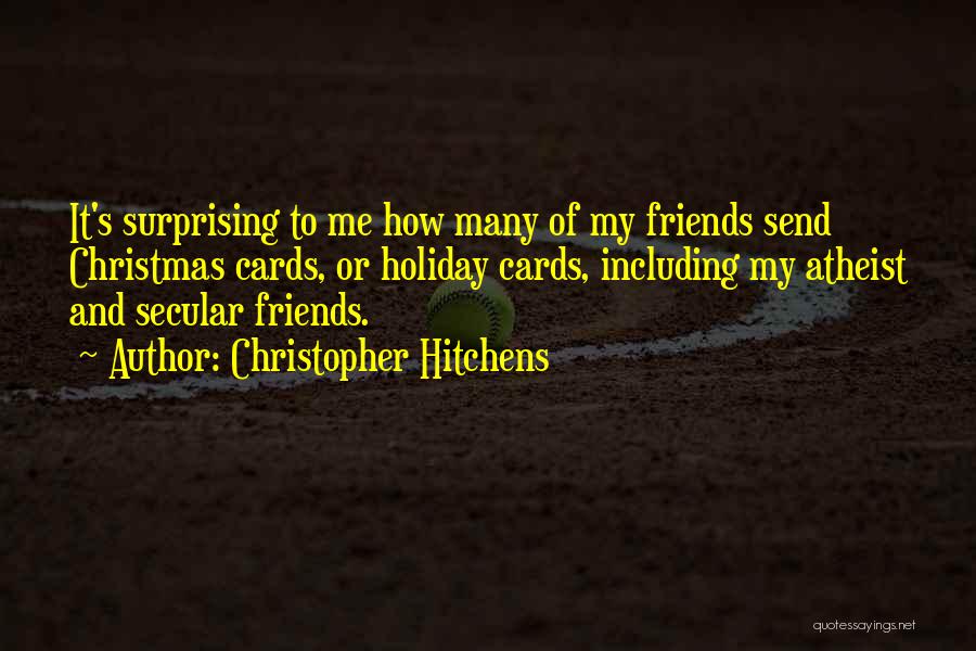 Christopher Hitchens Quotes: It's Surprising To Me How Many Of My Friends Send Christmas Cards, Or Holiday Cards, Including My Atheist And Secular