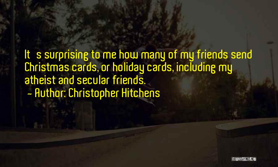 Christopher Hitchens Quotes: It's Surprising To Me How Many Of My Friends Send Christmas Cards, Or Holiday Cards, Including My Atheist And Secular
