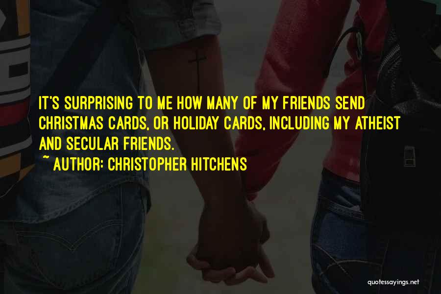 Christopher Hitchens Quotes: It's Surprising To Me How Many Of My Friends Send Christmas Cards, Or Holiday Cards, Including My Atheist And Secular