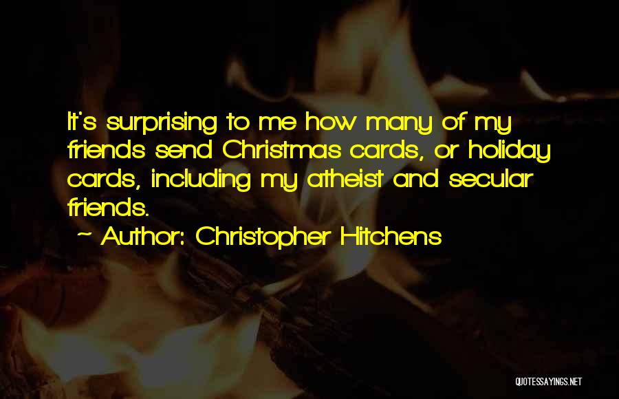 Christopher Hitchens Quotes: It's Surprising To Me How Many Of My Friends Send Christmas Cards, Or Holiday Cards, Including My Atheist And Secular