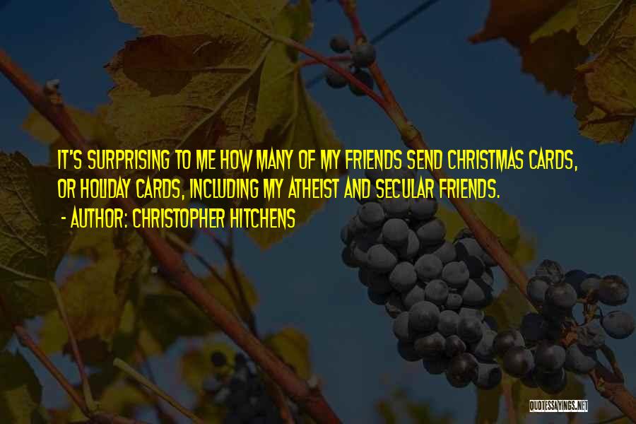 Christopher Hitchens Quotes: It's Surprising To Me How Many Of My Friends Send Christmas Cards, Or Holiday Cards, Including My Atheist And Secular