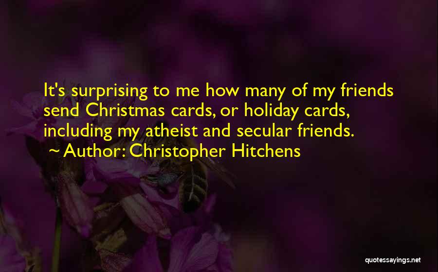 Christopher Hitchens Quotes: It's Surprising To Me How Many Of My Friends Send Christmas Cards, Or Holiday Cards, Including My Atheist And Secular