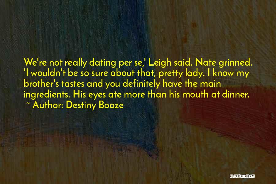 Destiny Booze Quotes: We're Not Really Dating Per Se,' Leigh Said. Nate Grinned. 'i Wouldn't Be So Sure About That, Pretty Lady. I