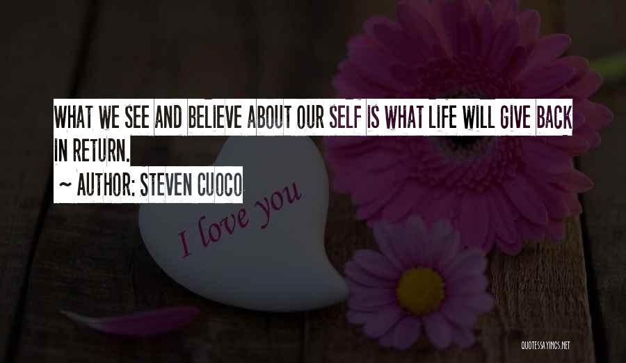 Steven Cuoco Quotes: What We See And Believe About Our Self Is What Life Will Give Back In Return.