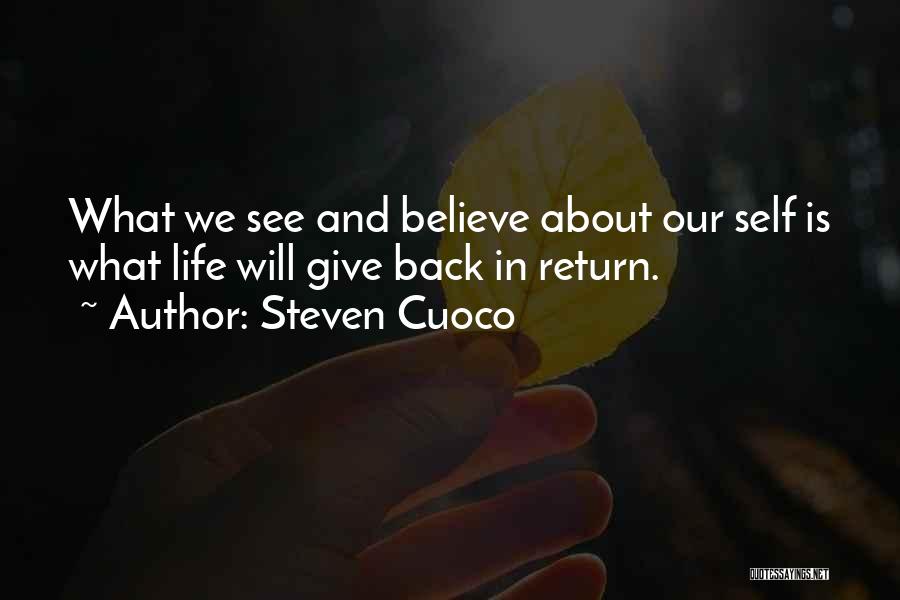 Steven Cuoco Quotes: What We See And Believe About Our Self Is What Life Will Give Back In Return.