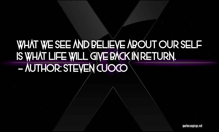 Steven Cuoco Quotes: What We See And Believe About Our Self Is What Life Will Give Back In Return.