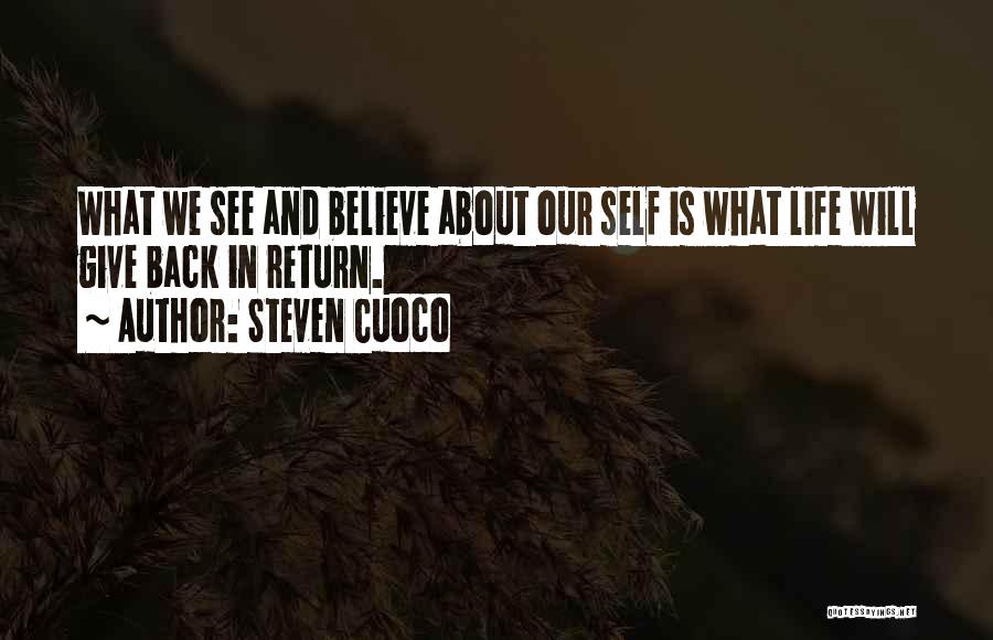 Steven Cuoco Quotes: What We See And Believe About Our Self Is What Life Will Give Back In Return.