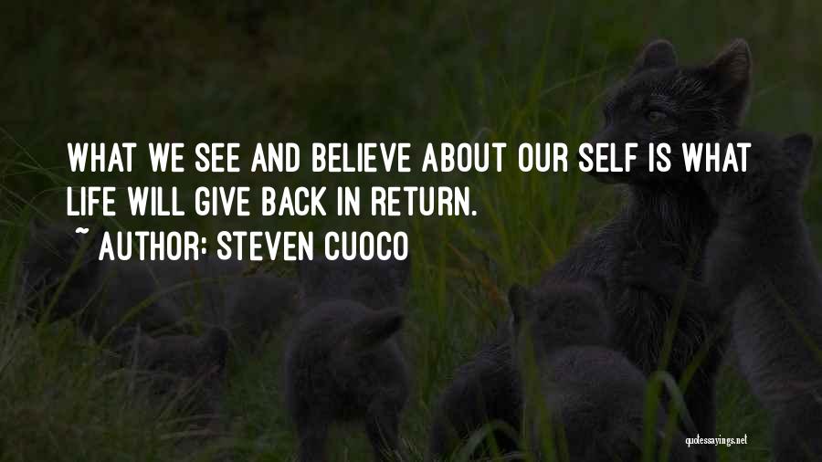 Steven Cuoco Quotes: What We See And Believe About Our Self Is What Life Will Give Back In Return.