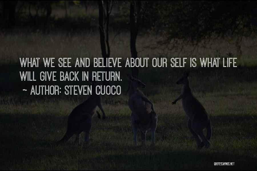 Steven Cuoco Quotes: What We See And Believe About Our Self Is What Life Will Give Back In Return.