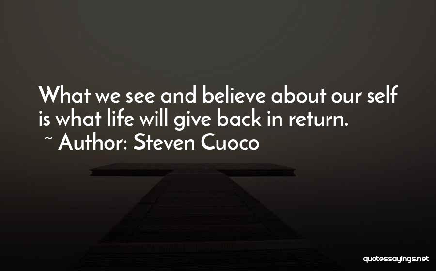 Steven Cuoco Quotes: What We See And Believe About Our Self Is What Life Will Give Back In Return.