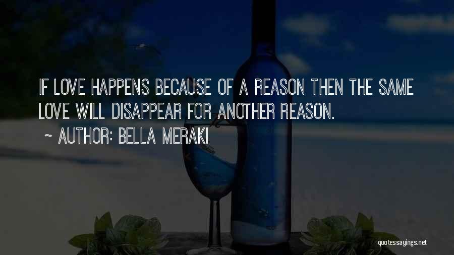 Bella Meraki Quotes: If Love Happens Because Of A Reason Then The Same Love Will Disappear For Another Reason.