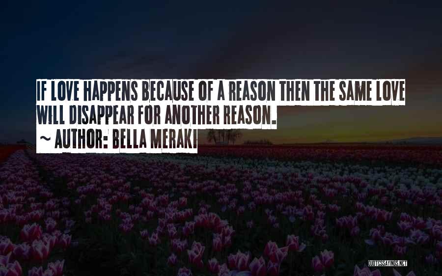 Bella Meraki Quotes: If Love Happens Because Of A Reason Then The Same Love Will Disappear For Another Reason.