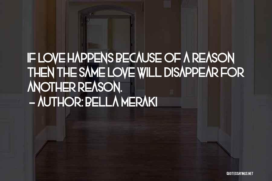 Bella Meraki Quotes: If Love Happens Because Of A Reason Then The Same Love Will Disappear For Another Reason.