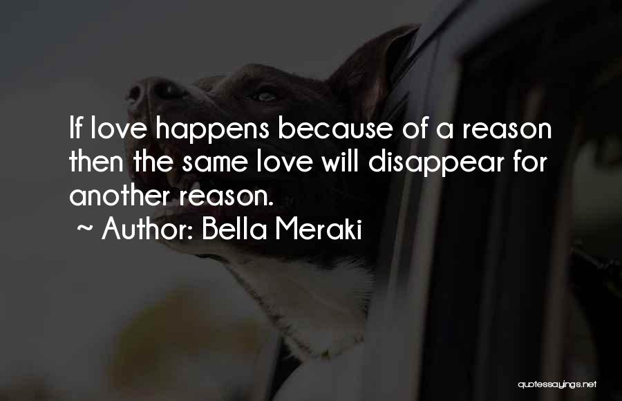 Bella Meraki Quotes: If Love Happens Because Of A Reason Then The Same Love Will Disappear For Another Reason.