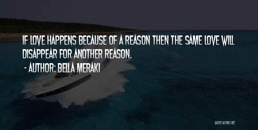 Bella Meraki Quotes: If Love Happens Because Of A Reason Then The Same Love Will Disappear For Another Reason.