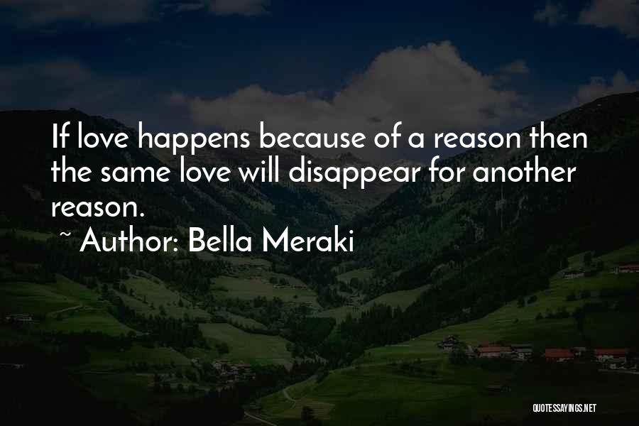 Bella Meraki Quotes: If Love Happens Because Of A Reason Then The Same Love Will Disappear For Another Reason.