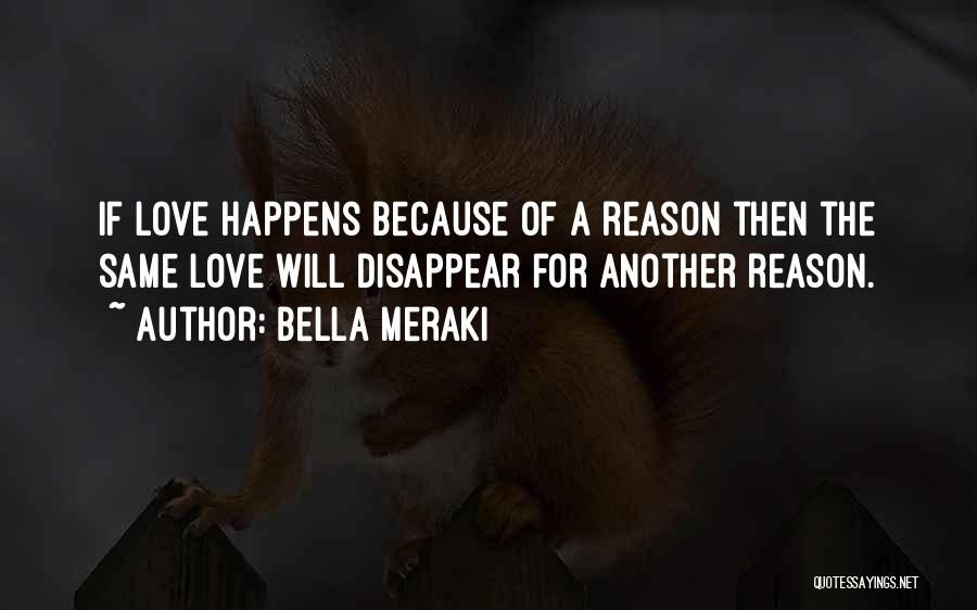 Bella Meraki Quotes: If Love Happens Because Of A Reason Then The Same Love Will Disappear For Another Reason.