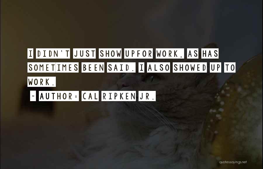 Cal Ripken Jr. Quotes: I Didn't Just Show Upfor Work, As Has Sometimes Been Said. I Also Showed Up To Work.