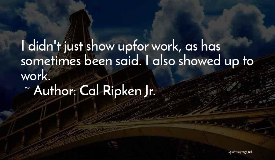 Cal Ripken Jr. Quotes: I Didn't Just Show Upfor Work, As Has Sometimes Been Said. I Also Showed Up To Work.