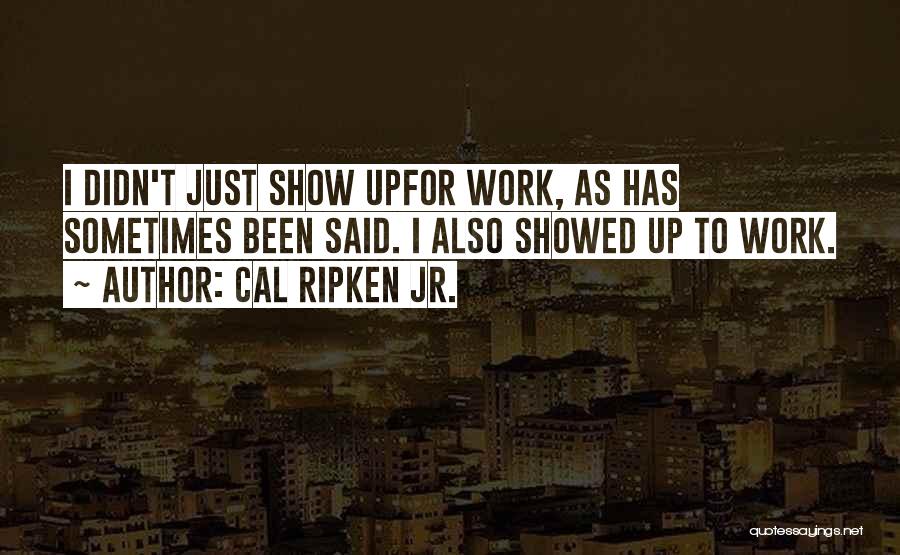 Cal Ripken Jr. Quotes: I Didn't Just Show Upfor Work, As Has Sometimes Been Said. I Also Showed Up To Work.