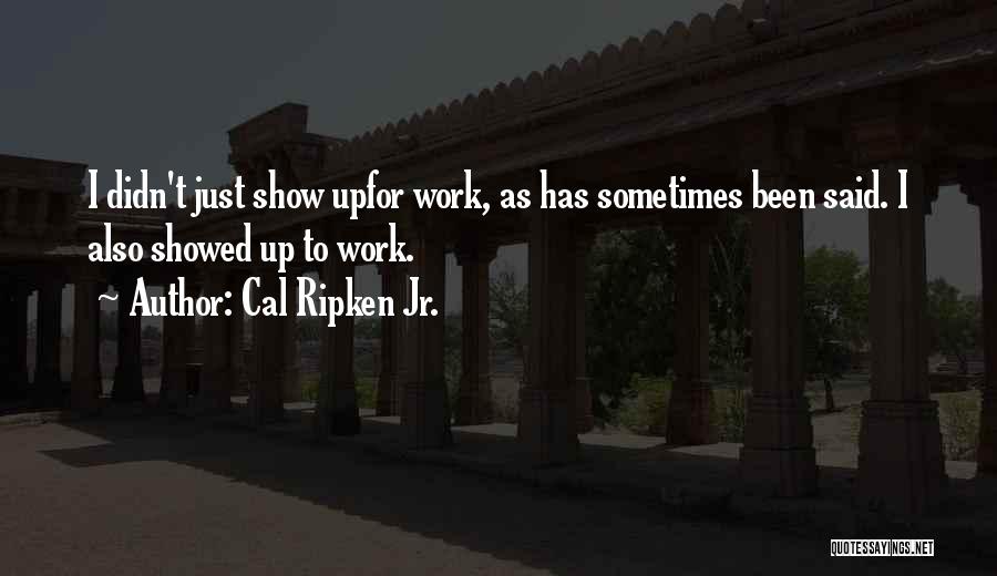 Cal Ripken Jr. Quotes: I Didn't Just Show Upfor Work, As Has Sometimes Been Said. I Also Showed Up To Work.